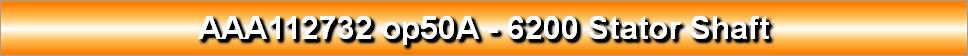 AAA112732 op50A - 6200 Stator Shaft