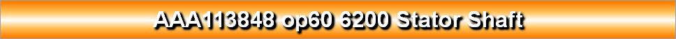 AAA113848 op60 6200 Stator Shaft