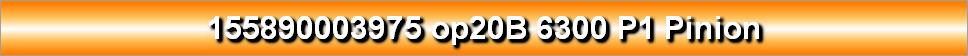 155890003975 op20B 6300 P1 Pinion