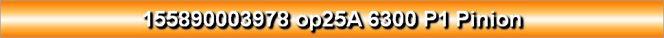 155890003978 op25A 6300 P1 Pinion