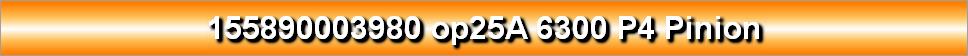 155890003980 op25A 6300 P4 Pinion